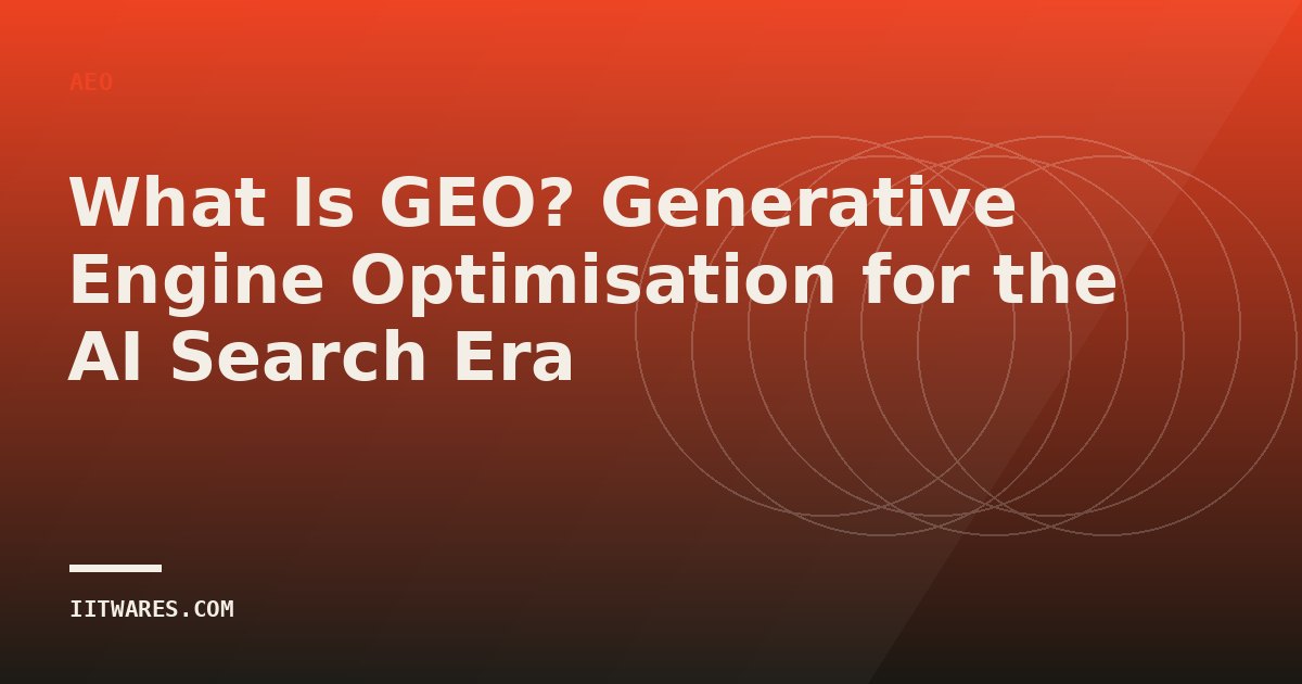 What Is GEO? Generative Engine Optimisation for the AI Search Era